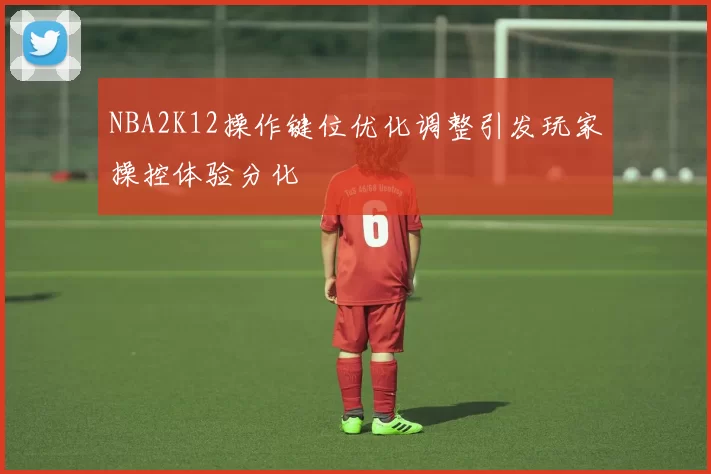 NBA2K12操作键位优化调整引发玩家操控体验分化