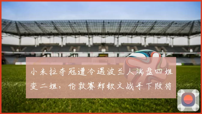 小米拉夺冠遭冷遇波兰人端盘四姐变二姐，伦敦赛郑钦文战手下败将