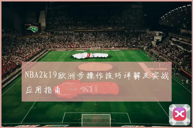 NBA2k19欧洲步操作技巧详解及实战应用指南
