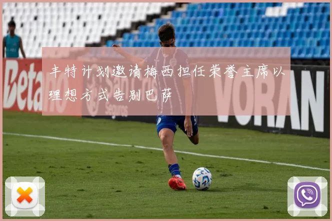 丰特计划邀请梅西担任荣誉主席以理想方式告别巴萨