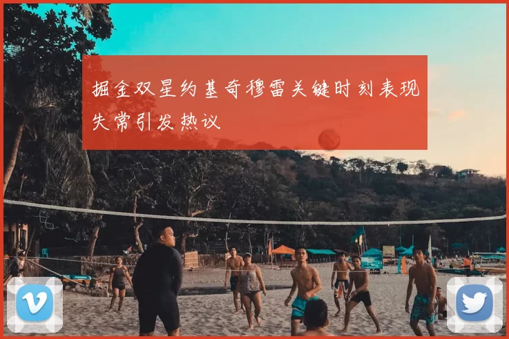 掘金双星约基奇穆雷关键时刻表现失常引发热议