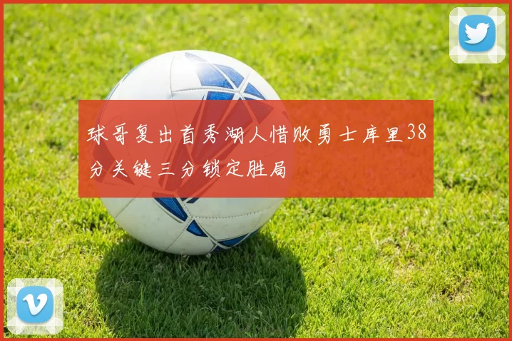 球哥复出首秀湖人惜败勇士库里38分关键三分锁定胜局