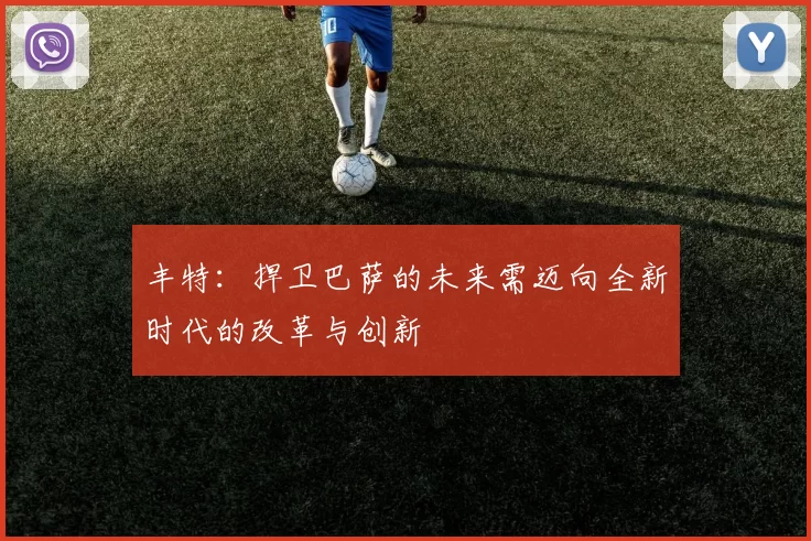 丰特:捍卫巴萨的未来需迈向全新时代的改革与创新