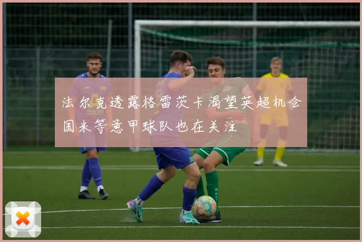 法尔克透露格雷茨卡渴望英超机会国米等意甲球队也在关注