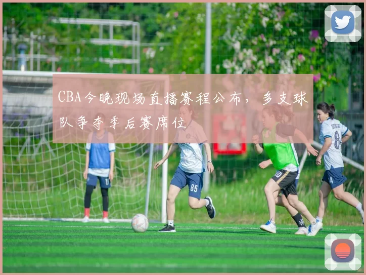 CBA今晚现场直播赛程公布，多支球队争夺季后赛席位