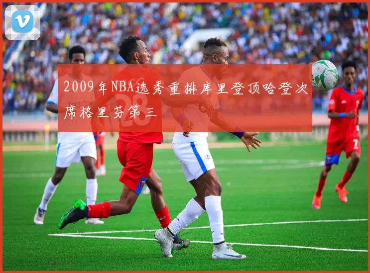 2009年NBA选秀重排库里登顶哈登次席格里芬第三