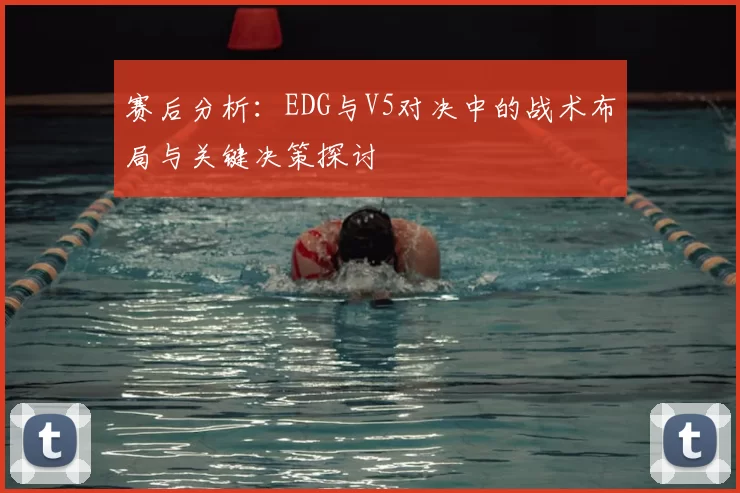 赛后分析：EDG与V5对决中的战术布局与关键决策探讨