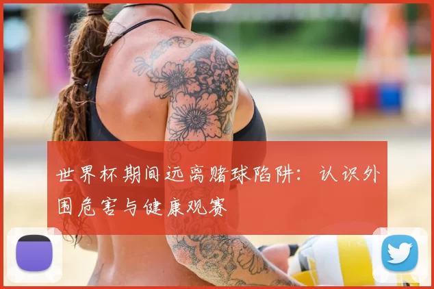 世界杯期间远离赌球陷阱：认识外围危害与健康观赛