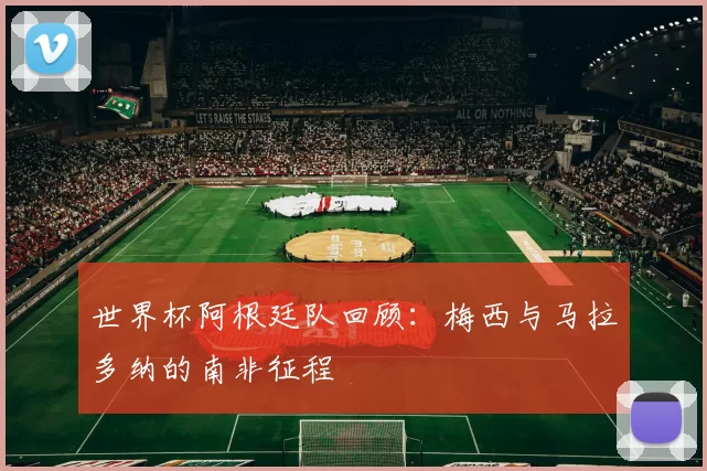 世界杯阿根廷队回顾:梅西与马拉多纳的南非征程