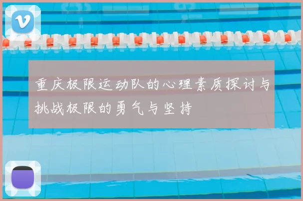 重庆极限运动队的心理素质探讨与挑战极限的勇气与坚持