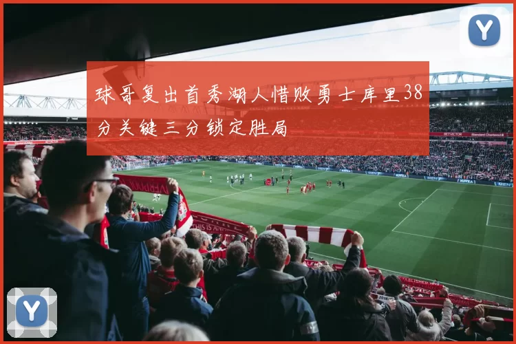 球哥复出首秀湖人惜败勇士库里38分关键三分锁定胜局