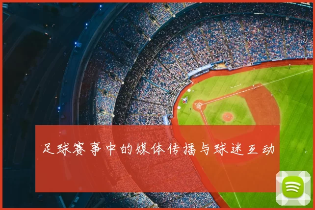 足球赛事中的媒体传播与球迷互动