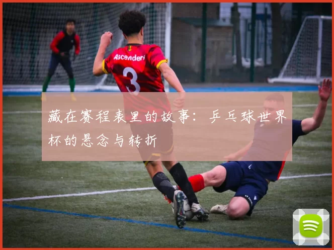 藏在赛程表里的故事：乒乓球世界杯的悬念与转折