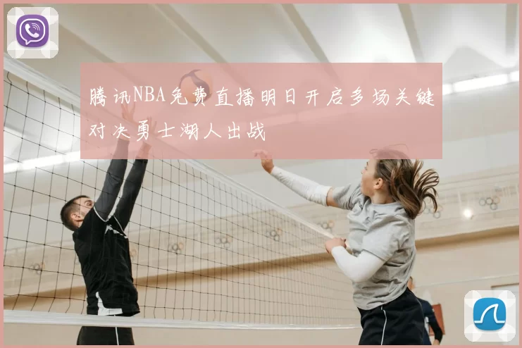腾讯NBA免费直播明日开启多场关键对决勇士湖人出战