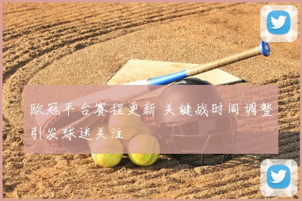 欧冠平台赛程更新 关键战时间调整引发球迷关注