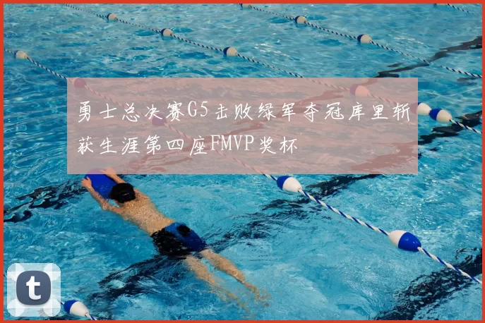 勇士总决赛G5击败绿军夺冠库里斩获生涯第四座FMVP奖杯