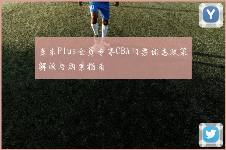 京东Plus会员专享CBA门票优惠政策解读与购票指南