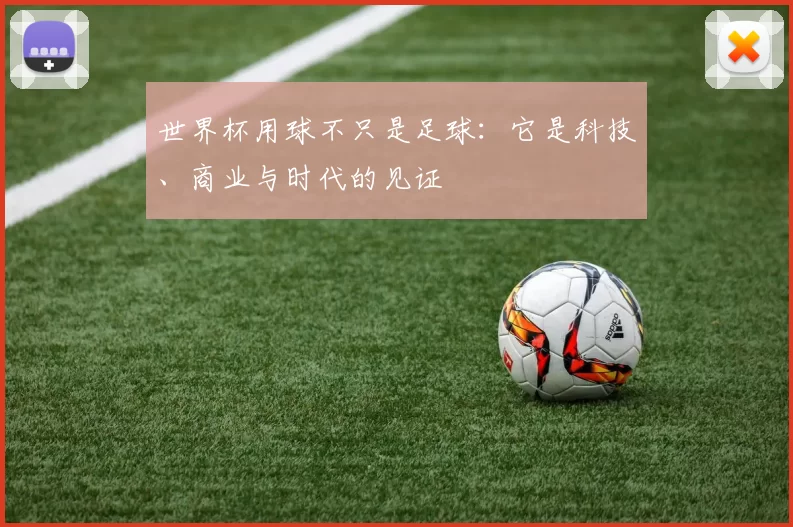 世界杯用球不只是足球:它是科技、商业与时代的见证