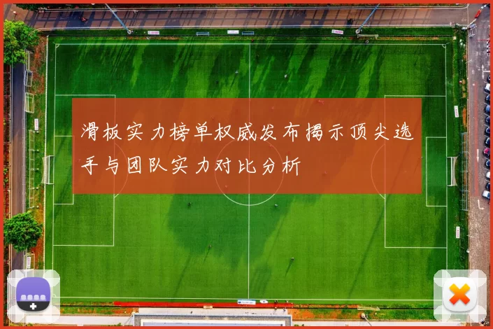 滑板实力榜单权威发布揭示顶尖选手与团队实力对比分析