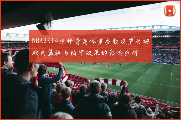 NBA2K14中锋身高体重参数设置对游戏内篮板与防守效果的影响分析