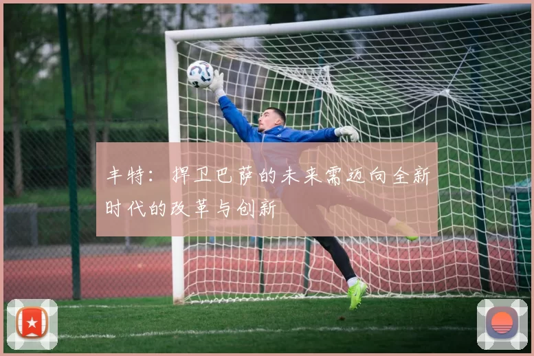 丰特：捍卫巴萨的未来需迈向全新时代的改革与创新