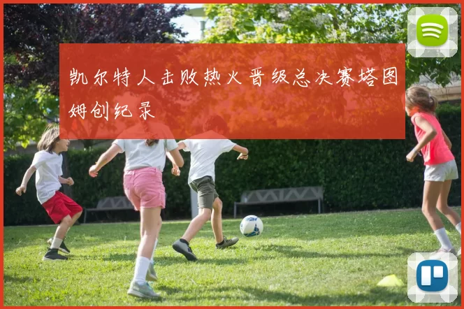 凯尔特人击败热火晋级总决赛塔图姆创纪录