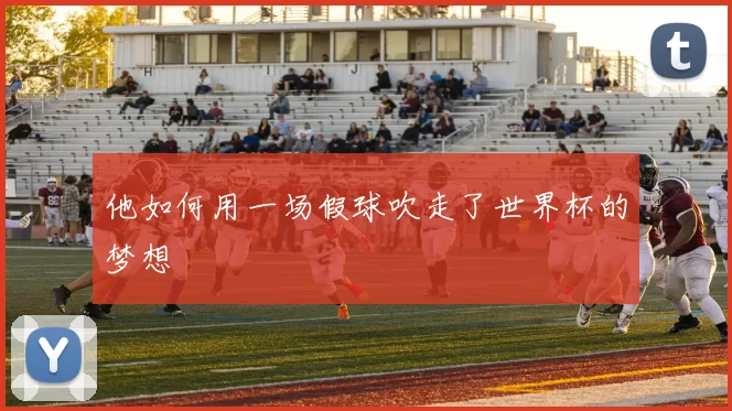 他如何用一场假球吹走了世界杯的梦想