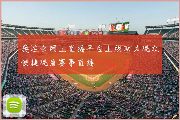 奥运会网上直播平台上线助力观众便捷观看赛事直播
