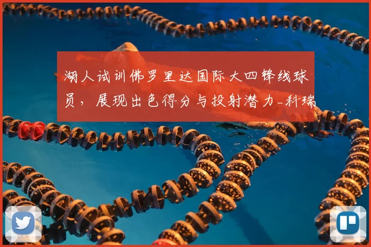 湖人试训佛罗里达国际大四锋线球员，展现出色得分与投射潜力_科瑞·斯蒂芬森_1_NBA