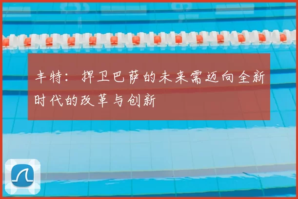丰特:捍卫巴萨的未来需迈向全新时代的改革与创新