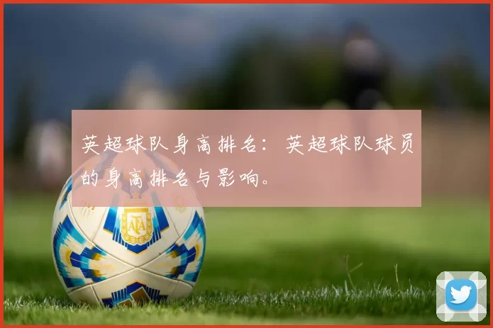 英超球队身高排名：英超球队球员的身高排名与影响。
