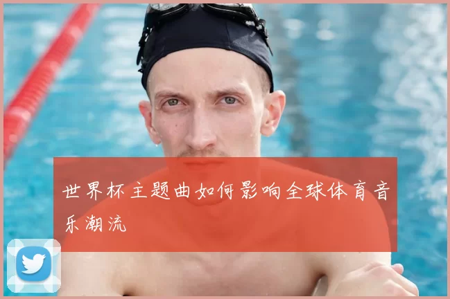 世界杯主题曲如何影响全球体育音乐潮流