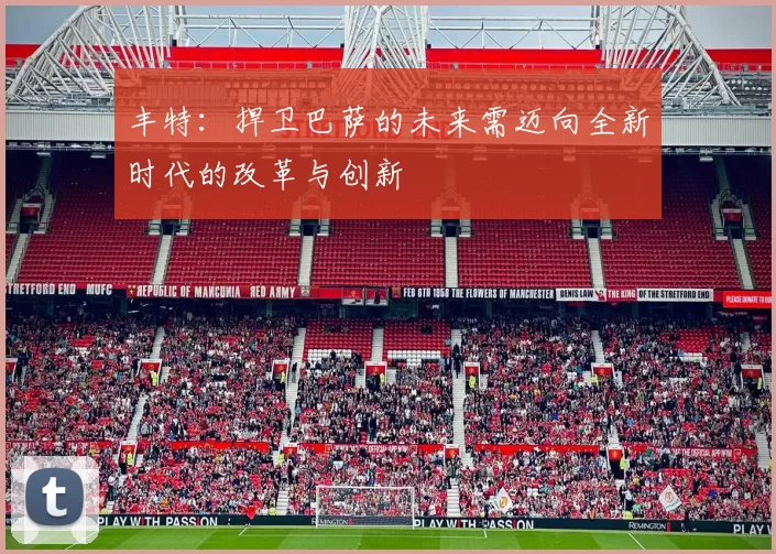 丰特:捍卫巴萨的未来需迈向全新时代的改革与创新