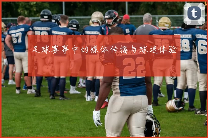 足球赛事中的媒体传播与球迷体验