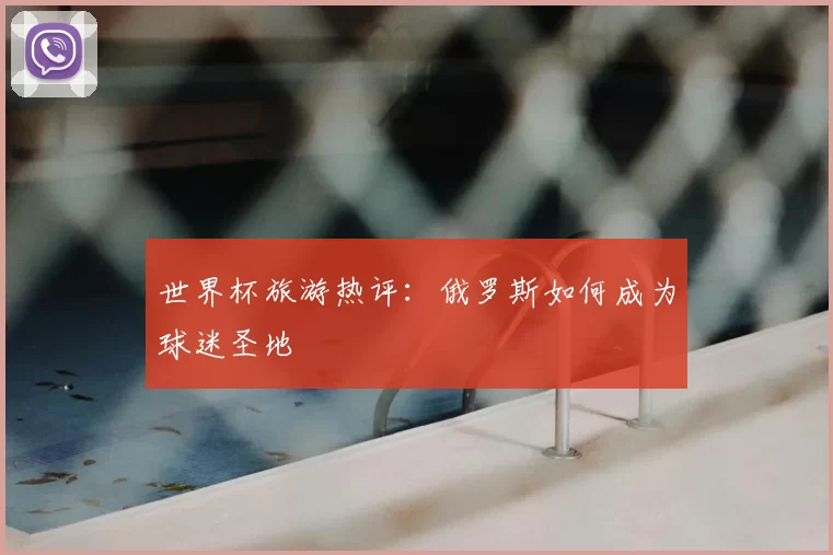 世界杯旅游热评：俄罗斯如何成为球迷圣地