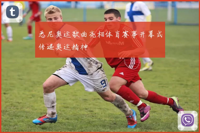 悉尼奥运歌曲亮相体育赛事开幕式传递奥运精神