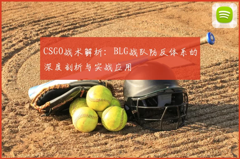 CSGO战术解析：BLG战队防反体系的深度剖析与实战应用