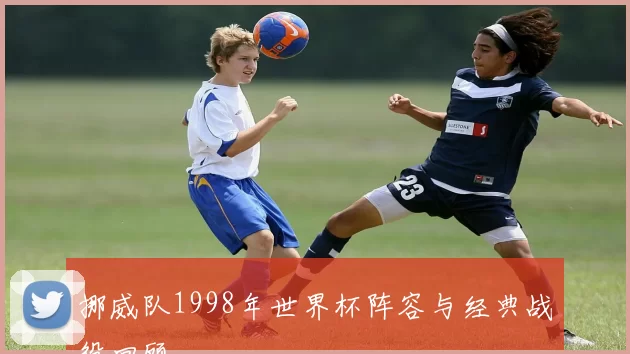 挪威队1998年世界杯阵容与经典战役回顾