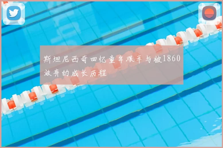 斯坦尼西奇回忆童年艰辛与被1860放弃的成长历程