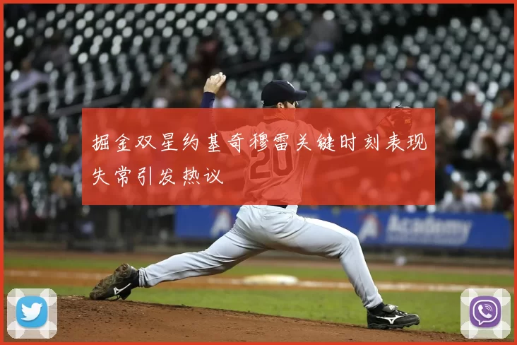 掘金双星约基奇穆雷关键时刻表现失常引发热议