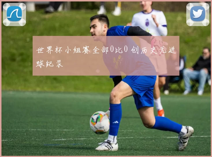 世界杯小组赛全部0比0 创历史无进球纪录