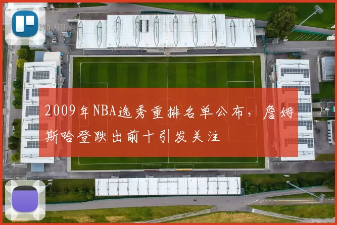 2009年NBA选秀重排名单公布，詹姆斯哈登跌出前十引发关注