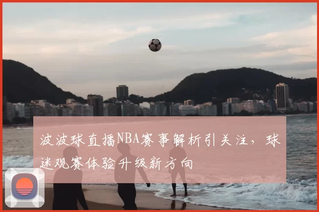 波波球直播NBA赛事解析引关注，球迷观赛体验升级新方向