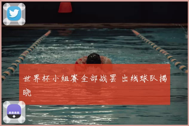 世界杯小组赛全部战罢 出线球队揭晓
