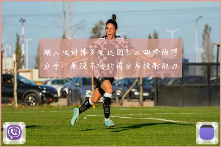 湖人试训佛罗里达国际大四锋线得分手,展现不俗的得分与投射能力_科瑞·斯蒂芬森_时间_大学