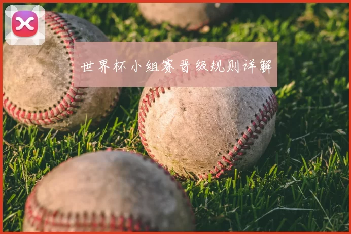 世界杯小组赛晋级规则详解