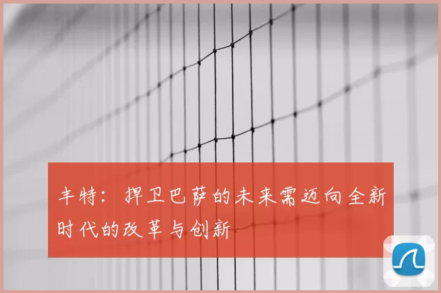 丰特：捍卫巴萨的未来需迈向全新时代的改革与创新
