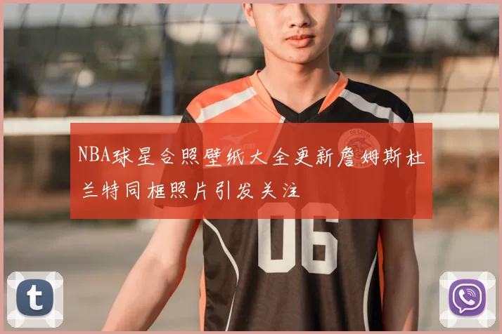 NBA球星合照壁纸大全更新詹姆斯杜兰特同框照片引发关注