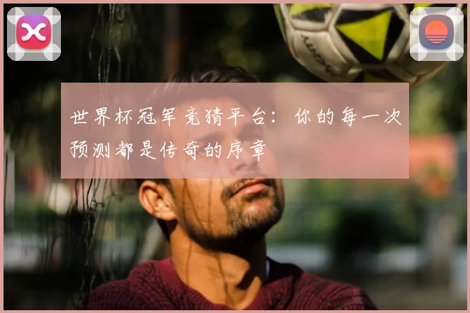 世界杯冠军竞猜平台:你的每一次预测都是传奇的序章