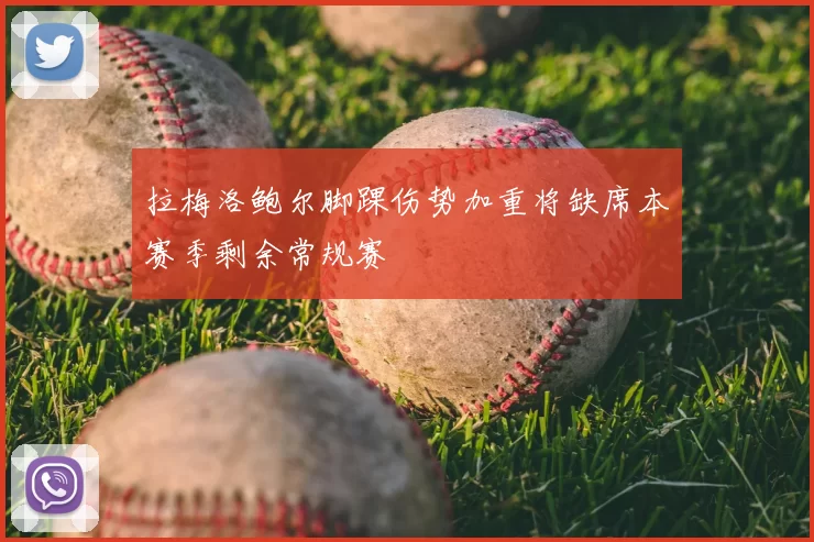 拉梅洛鲍尔脚踝伤势加重将缺席本赛季剩余常规赛